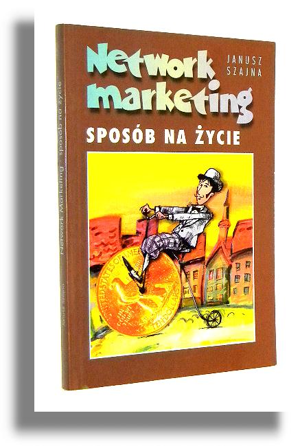 NETWORK MARKETING: Sposb na ycie - Szajna, Janusz