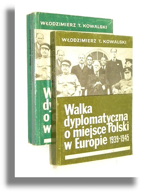 WALKA DYPLOMATYCZNA O MIEJSCE POLSKI W EUROPIE 1939-1945 [1-2] - Kowalski, Wodzimierz T.