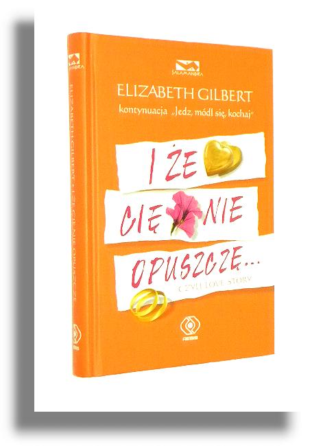 I E CI NIE OPUSZCZ... czyli love story - Gilbert, Elizabeth