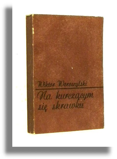 NA KURCZCYM SI SKRAWKU i inne zapiski z kwartalnym opnieniem 1971-1980 - Woroszylski, Wiktor