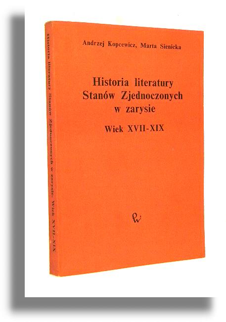 HISTORIA LITERATURY STANW ZJEDNOCZONYCH W ZARYSIE: Wiek XVII-XIX - Kopcewicz, Andrzej * Sienicka, Marta