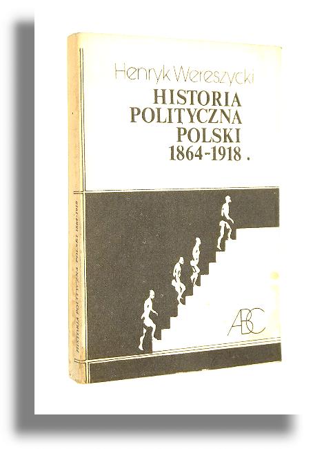 HISTORIA POLITYCZNA POLSKI 1864-1918 - Wereszycki, Henryk