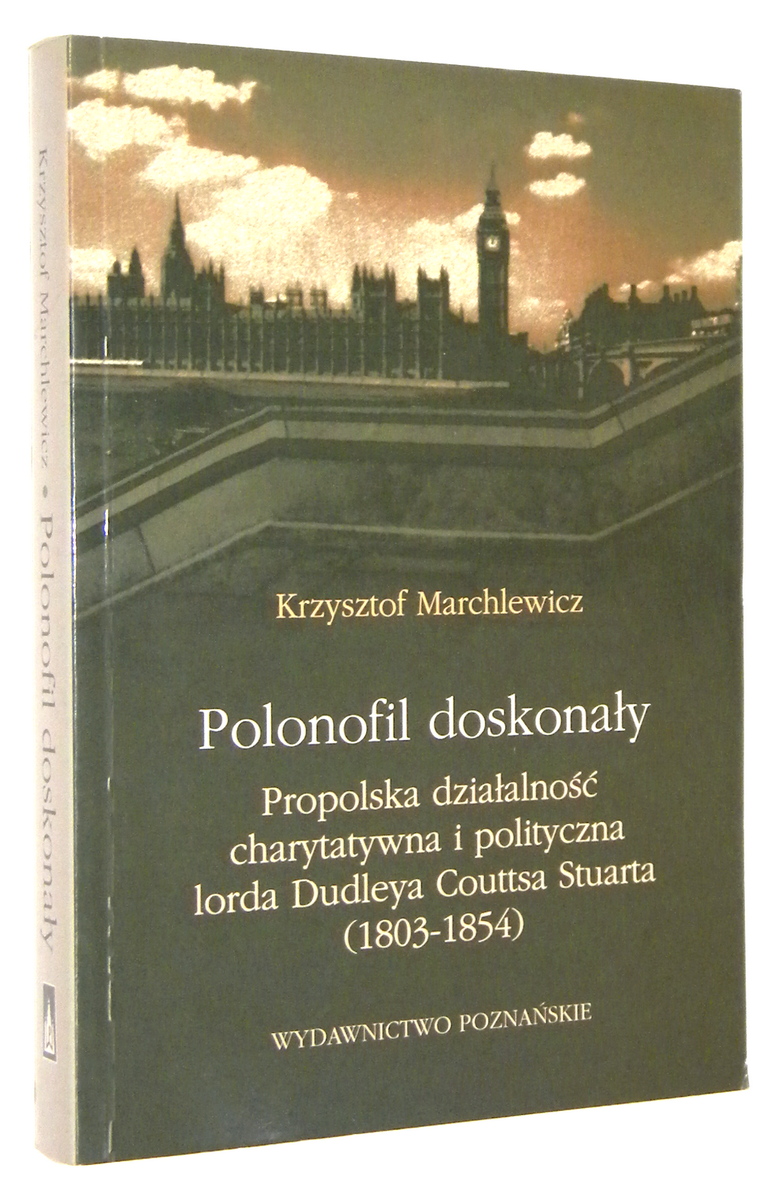 POLONOFIL DOSKONAY: Propolska dziaalno charytatywna i polityczna lorda Dudleya Couttsa Stuarta (1803-1854) - Marchlewicz, Krzysztof