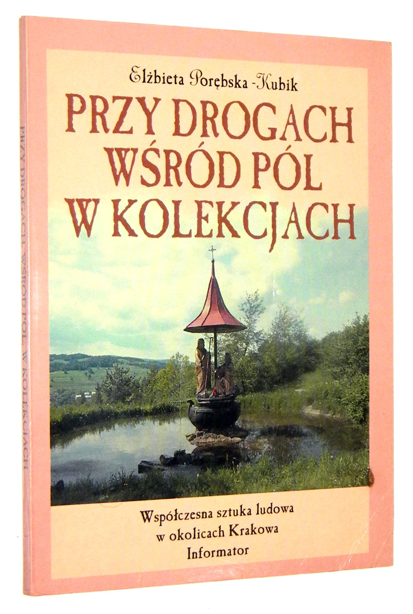 PRZY DROGACH, WRD PL, W KOLEKCJACH: Wspczesna sztuka ludowa w okolicach Krakowa. Informator - Porbska-Kubik, Elbieta