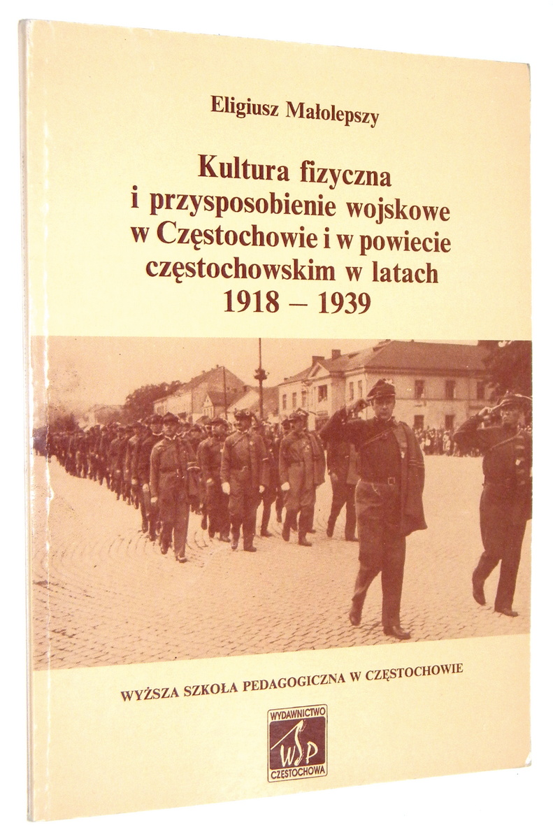 KULTURA FIZYCZNA i PRZYSPOSOBIENIE WOJSKOWE w CZSTOCHOWIE i powiecie czstochowskim w latach 1918-1939 - Maolepszy, Eligiusz