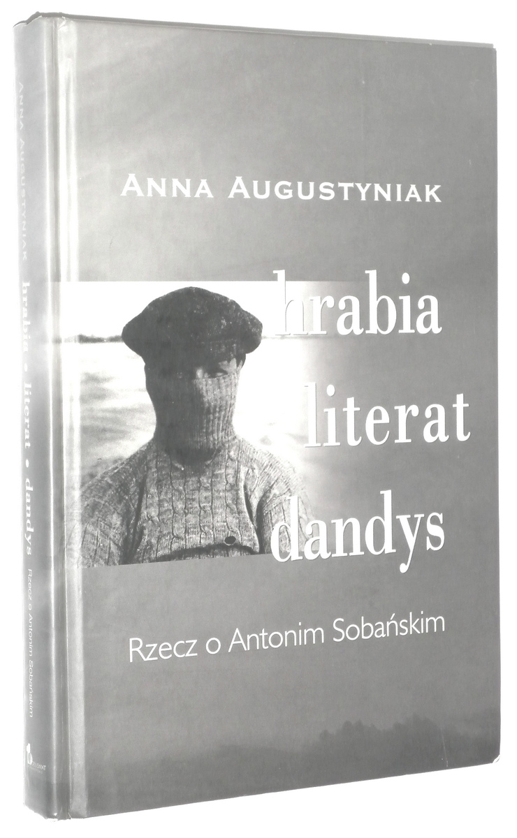 HRABIA, LITERAT, DANDYS: Rzecz o Antonim Sobaskim - Augustyniak, Anna