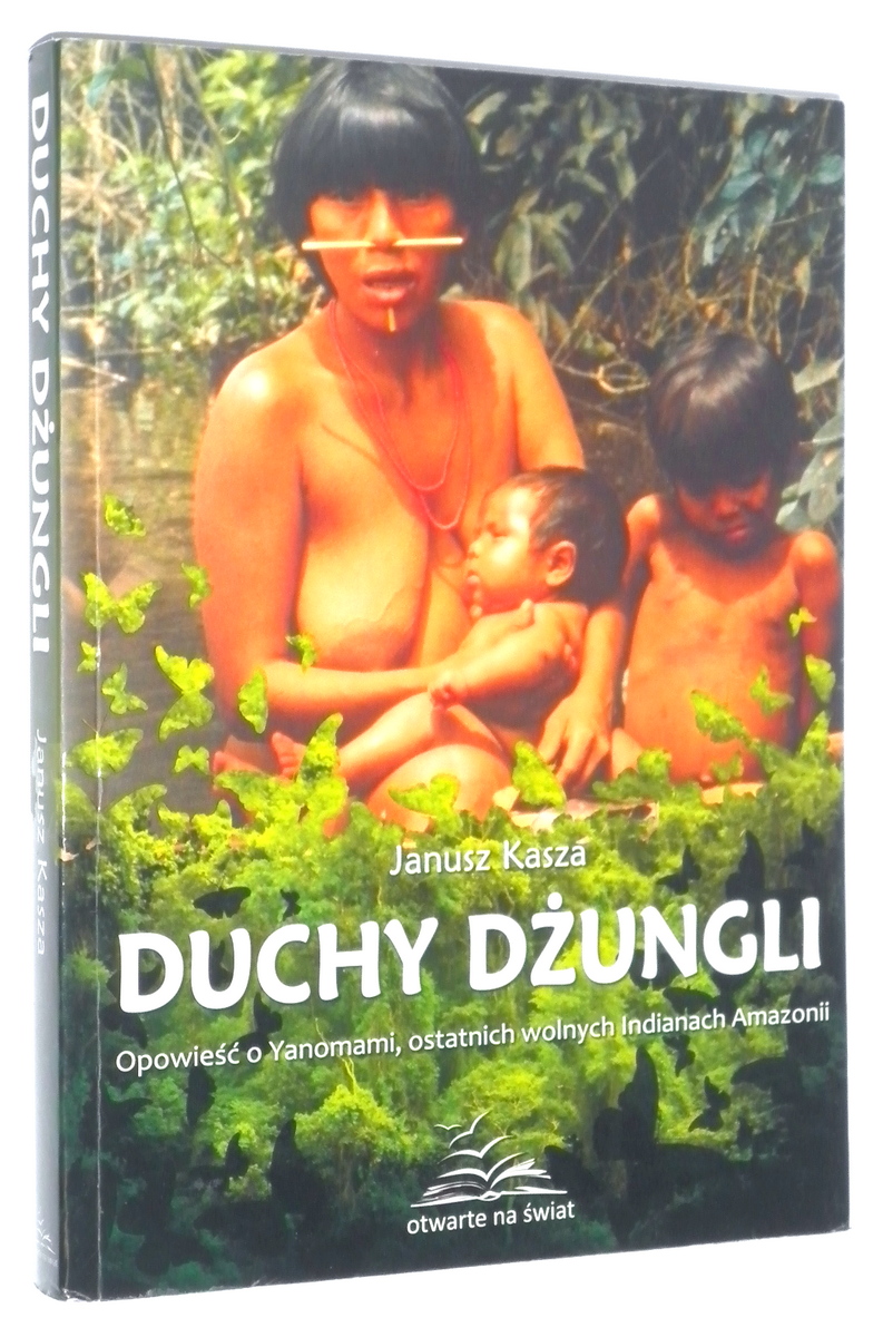 DUCHY DUNGLI: Opowie o Yanomami, ostatnich wolnych Indianach Amazonii - Kasza, Janusz