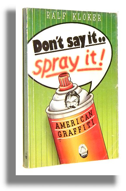 DON\'T SAY IT... SPRAY IT: American Graffiti - Kloker, Ralf