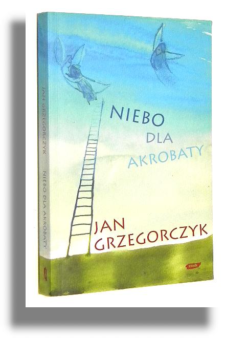 NIEBO DLA AKROBATY: Opowiadania - Grzegorczyk, Jan
