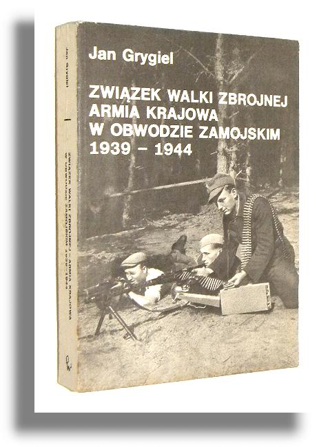 ZWIZEK WALKI ZBROJNEJ - ARMIA KRAJOWA W OBWODZIE ZAMOJSKIM 1939-1944: Szkice, wspomnienia, dokumenty - Grygiel, Jan