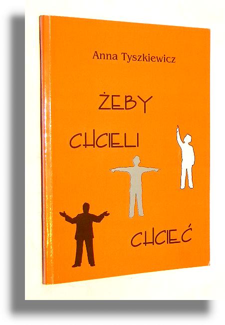 ŻEBY CHCIELI CHCIEĆ: Problematyka konformizmu w teoriach zachowań i stosunków społecznych - Tyszkiewicz, Anna