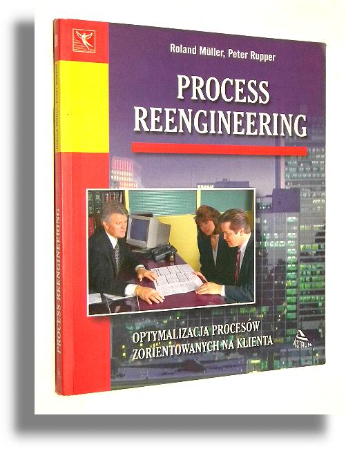 PROCESS REENGINEERING: Optymalizacja procesw zorientowanych na klienta - Muller, Roland * Rupper, Peter