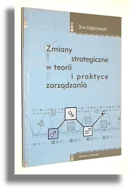 ZMIANY STRATEGICZNE W TEORII I PRAKTYCE ZARZDZANIA - Dbrowski, Jan