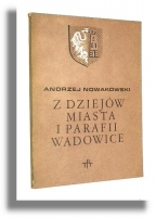 Z DZIEJÓW MIASTA I PARAFII WADOWICE: Szkic historyczno-prawny - Nowakowski, Andrzej