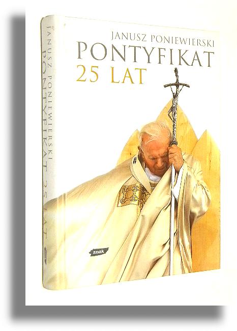 PONTYFIKAT: 25 lat - Poniewierski, Janusz