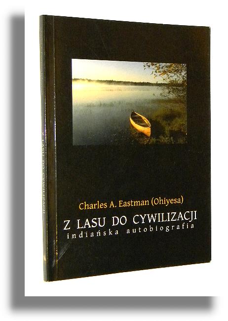 Z LASU DO CYWILIZACJI: Indiaska autobiografia - Eastman, Charles A. [Ohiyesa]
