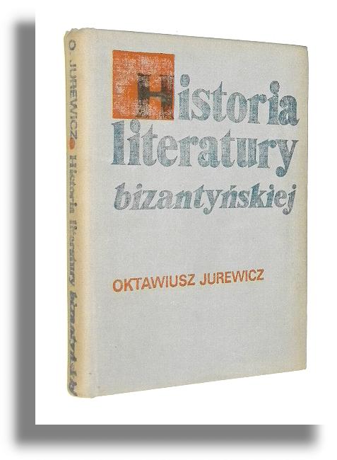 HISTORIA LITERATURY BIZANTYSKIEJ: Zarys - Jurewicz, Oktawiusz