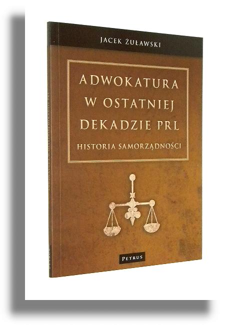 ADWOKATURA W OSTATNIEJ DEKADZIE PRL: Historia samorzdnoci - uawski, Jacek