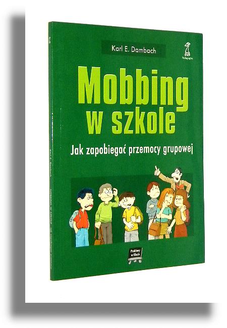 MOBBING W SZKOLE: Jak zapobiega przemocy grupowej - Dambach, Karl E.