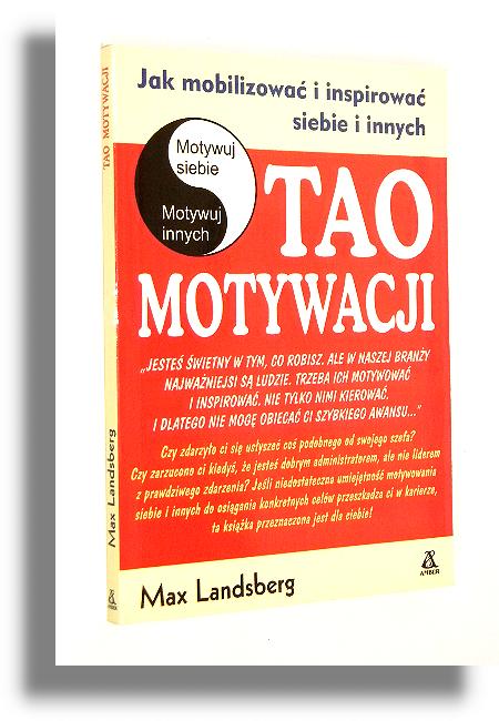 TAO MOTYWACJI: Jak mobilizowa i inspirowa siebie i innych - Landsberg, Max