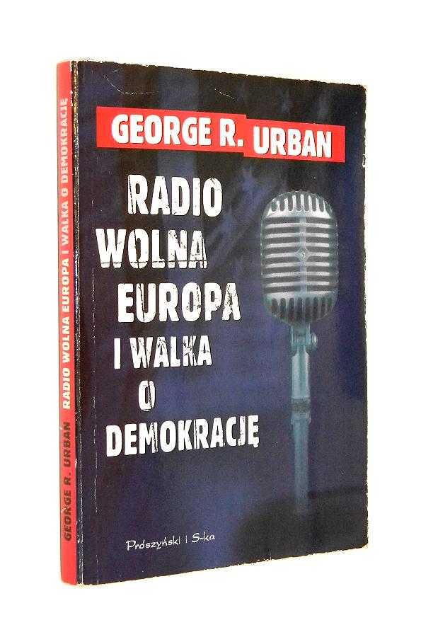 RADIO WOLNA EUROPA I WALKA O DEMOKRACJ: Moja wojna w czasach zimnej wojny - Urban, George R.