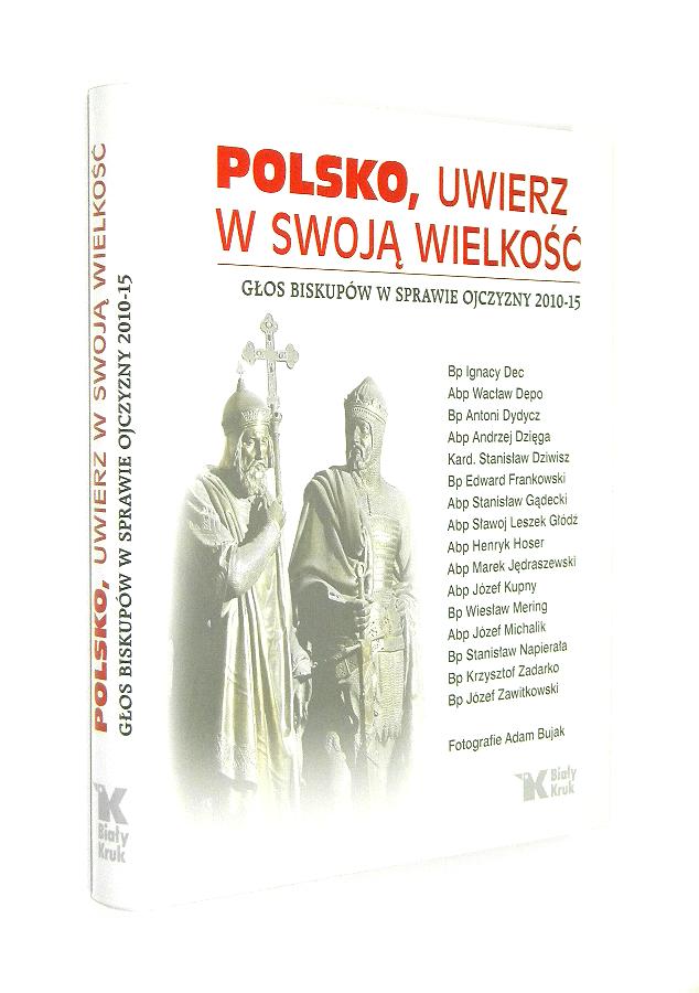 POLSKO, UWIERZ W SWOJ WIELKO: Gos biskupw w sprawie Ojczyzny 2010-15 - Sosnowska, Jolanta [redakcja] * Bujak, Adam [fotografie]