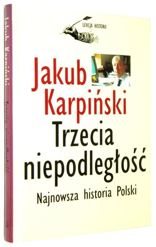 TRZECIA NIEPODLEGŁOŚĆ: Najnowsza historia Polski - Karpiński, Jakub