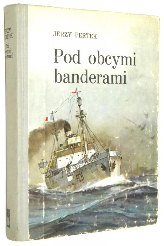 POD OBCYMI BANDERAMI: O Polakach na morzu w latach II wojny światowej - Pertek, Jerzy