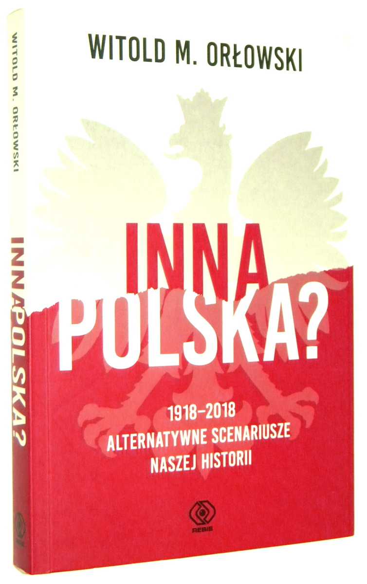 INNA POLSKA? 1918-2018 alternatywne scenariusze naszej historii - Orłowski, Witold M.