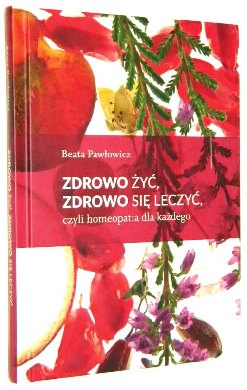 ZDROWO ŻYĆ, ZDROWO SIĘ LECZYĆ, czyli homeopatia dla każdego - Pawłowicz, Beata