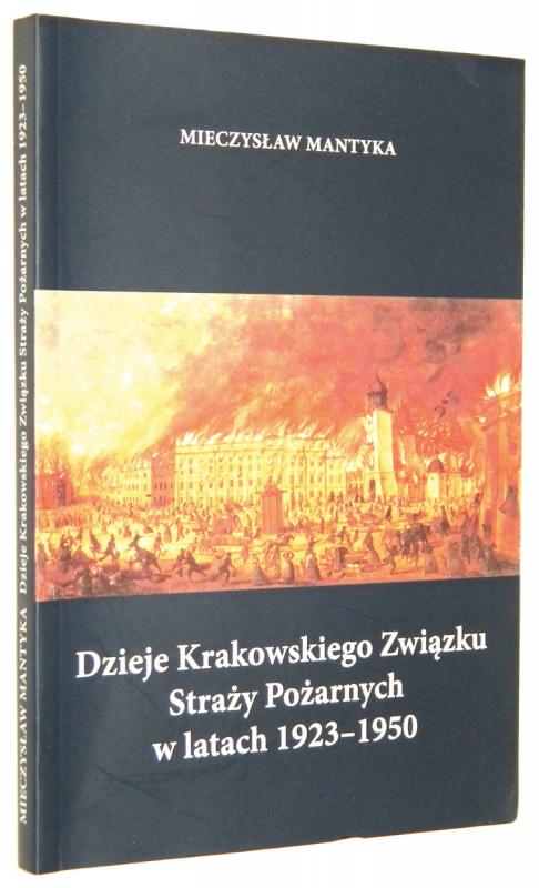 DZIEJE KRAKOWSKIEGO ZWIĄZKU STRAŻY POŻARNYCH w latach 1923-1950 - Mantyka, Mieczysław
