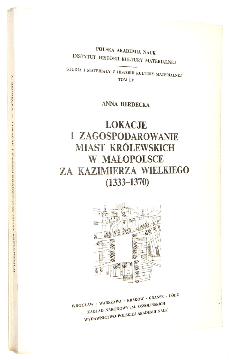 LOKACJE I ZAGOSPODAROWANIE MIAST KRLEWSKICH w MAOPOLSCE za KAZIMIERZA WIELKIEGO (1333-1370) - Berdecka, Anna