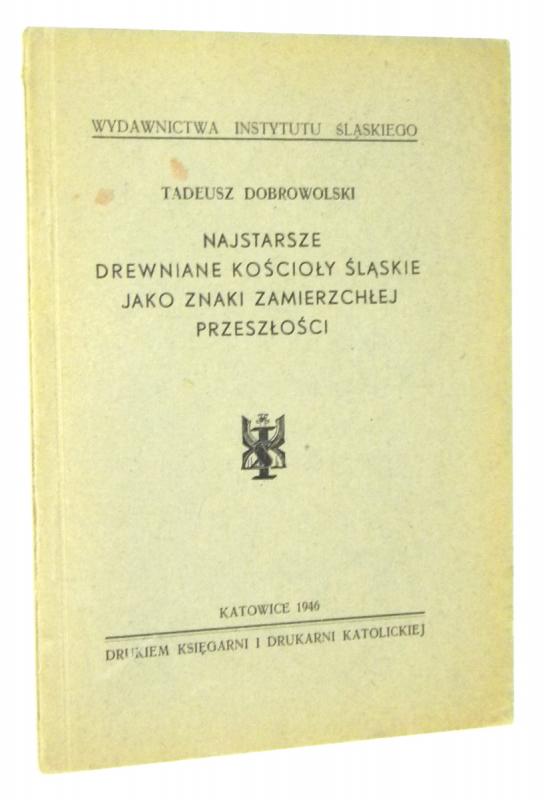 NAJSTARSZE DREWNIANE KOŚCIOŁY ŚLĄSKIE jako ZNAKI ZAMIERZCHŁEJ PRZESZŁOŚCI [1946] - Dobrowolski, Tadeusz