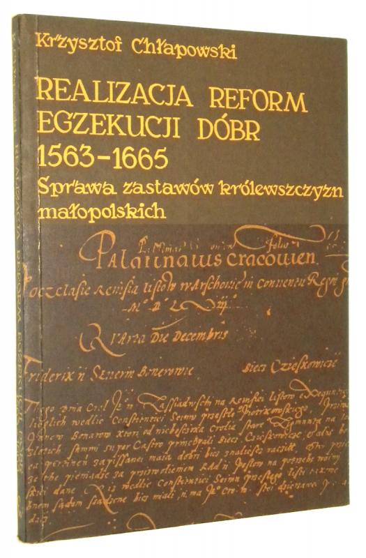 REALIZACJA REFORM EGZEKUCJI DÓBR 1563-1665: Sprawa zastawów królewszczyzn małopolskich - Chłapowski, Krzysztof