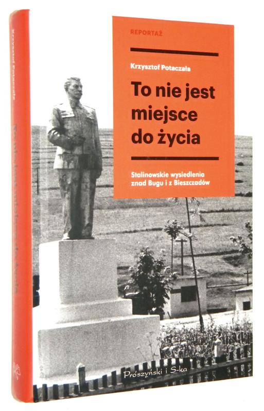 TO NIE JEST MIEJSCE DO ŻYCIA: Stalinowskie wysiedlenia znad Bugu i z Bieszczadów - Potaczała, Krzysztof
