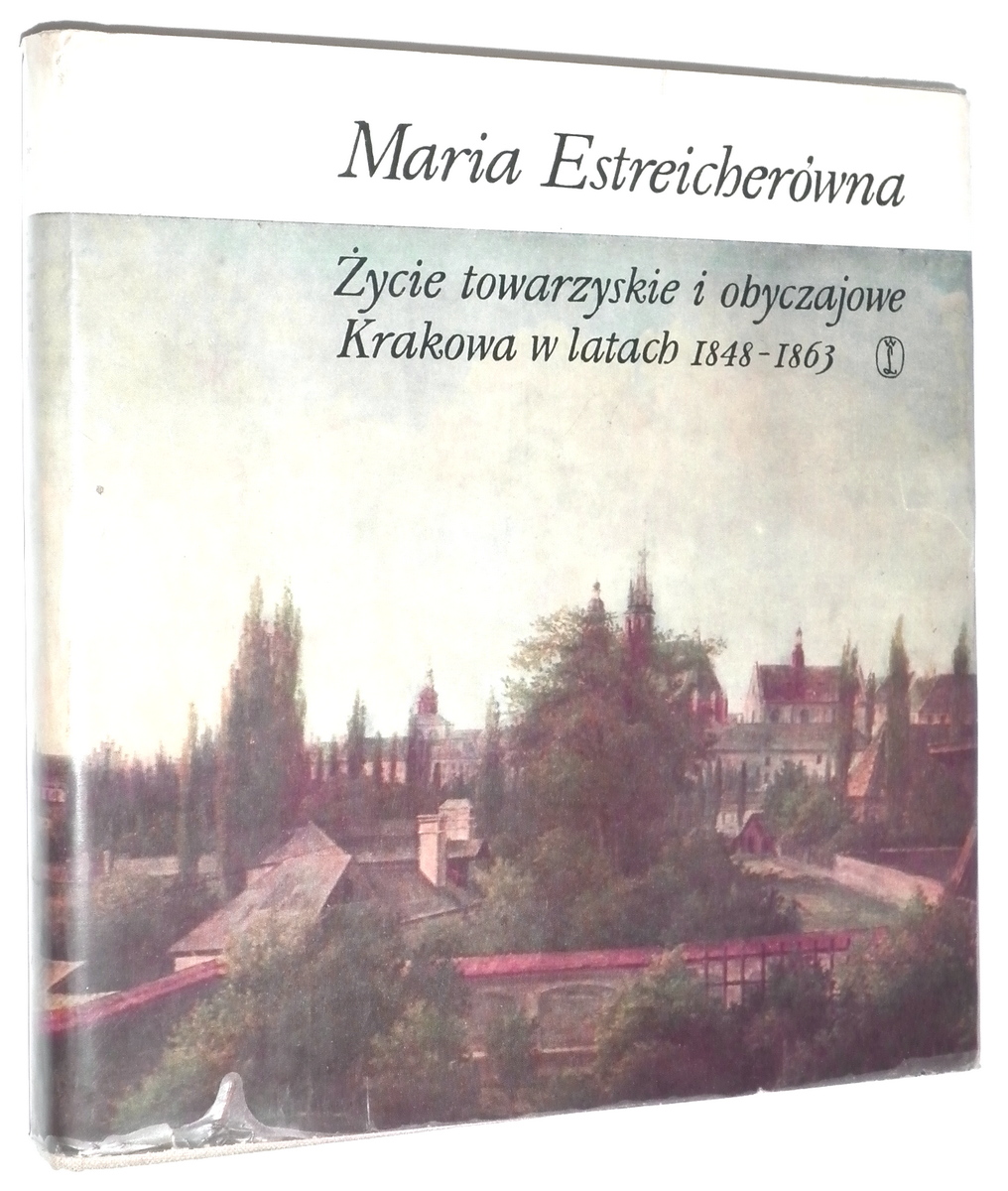 ŻYCIE TOWARZYSKIE i OBYCZAJOWE KRAKOWA w LATACH 1848-1863 - Estreicherówna, Maria