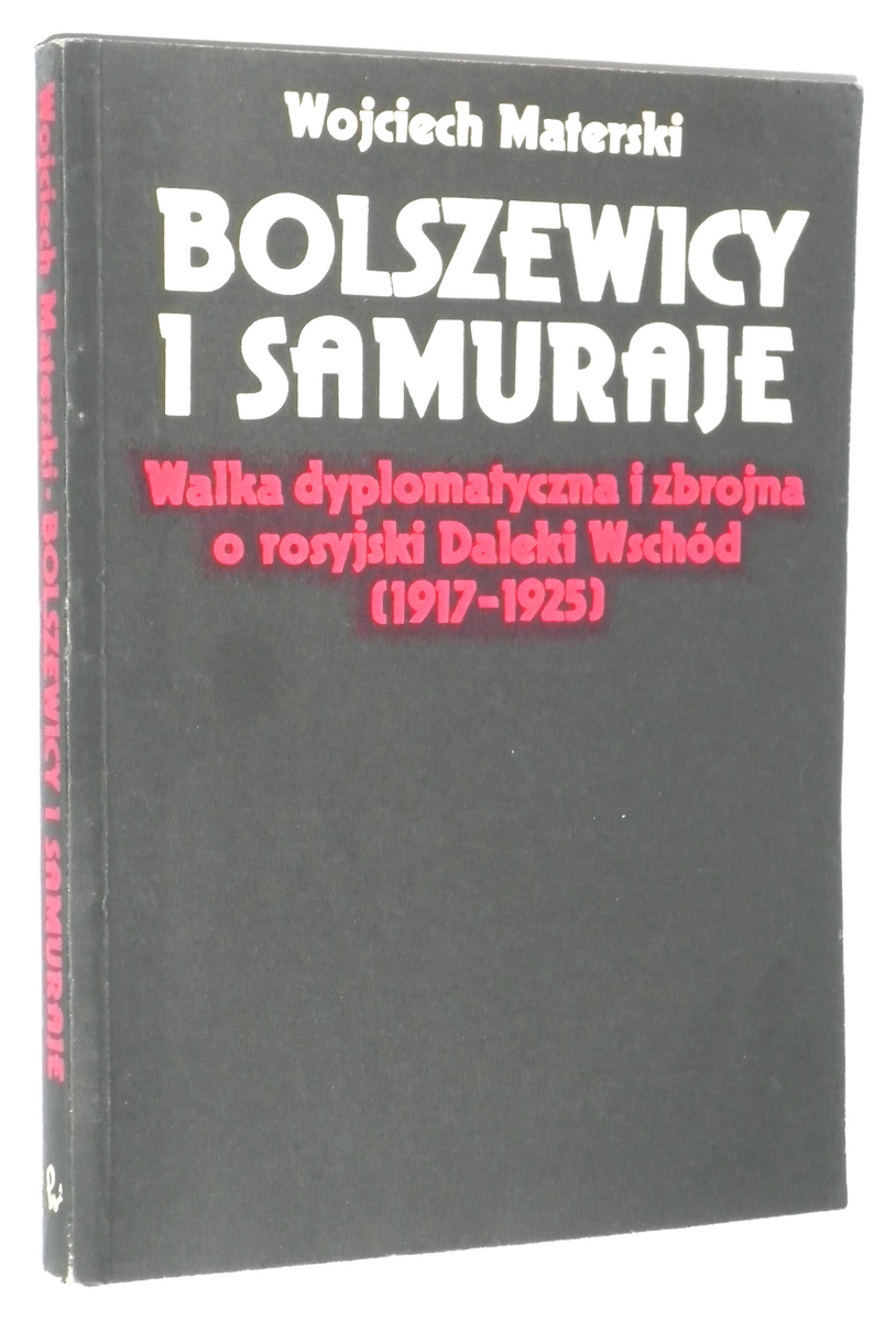 BOLSZEWICY i SAMURAJE: Walka dyplomatyczna i zbrojna o rosyjski Daleki Wschd 1917-1925 - Materski, Wojciech